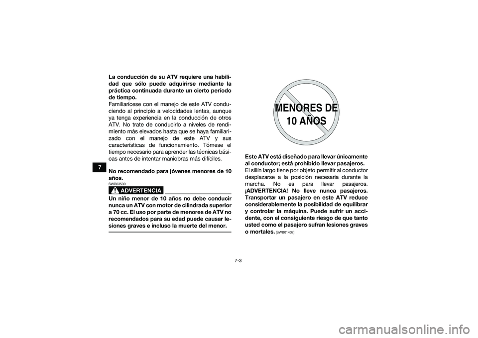 YAMAHA YFM90 2016 Manuale de Empleo (in Spanish) 7-3
7La conducción de su ATV requiere una habili-
dad que sólo puede adquirirse mediante la
práctica continuada durante un cierto período
de tiempo.
Familiarícese con el manejo de este ATV condu- YAMAHA YFM90 2016 Manuale de Empleo (in Spanish) 7-3
7La conducción de su ATV requiere una habili-
dad que sólo puede adquirirse mediante la
práctica continuada durante un cierto período
de tiempo.
Familiarícese con el manejo de este ATV condu-