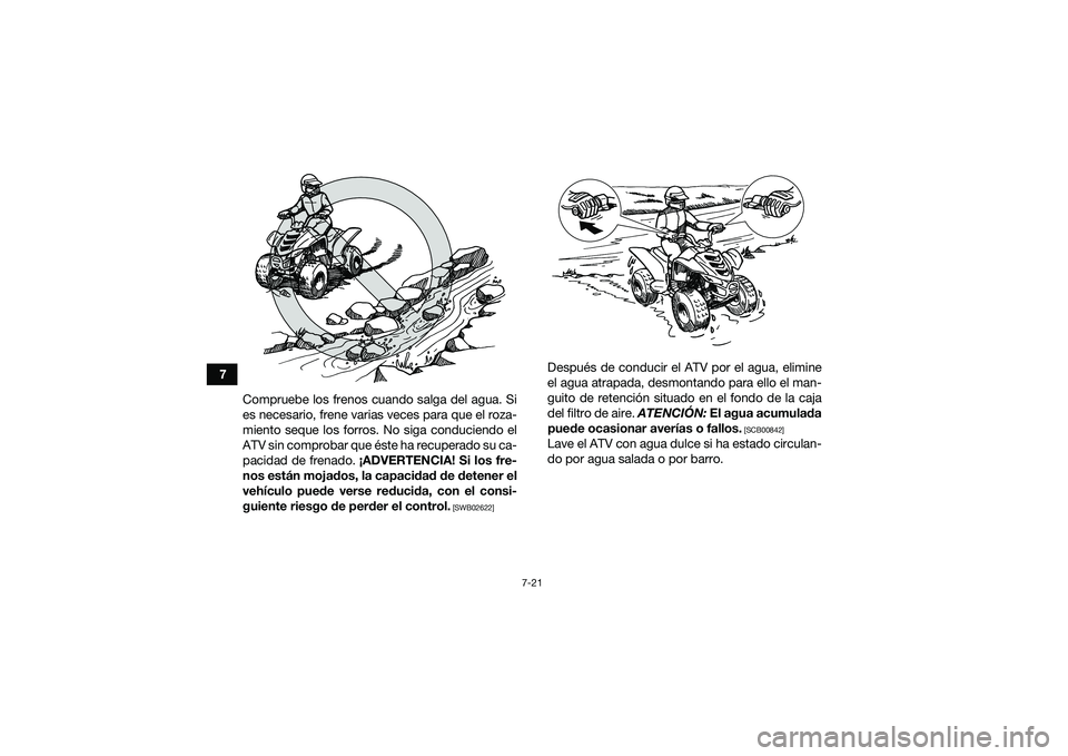 YAMAHA YFM90 2016  Manuale de Empleo (in Spanish) 7-21
7Compruebe los frenos cuando salga del agua. Si
es necesario, frene varias veces para que el roza-
miento seque los forros. No siga conduciendo el
ATV sin comprobar que éste ha recuperado su ca-