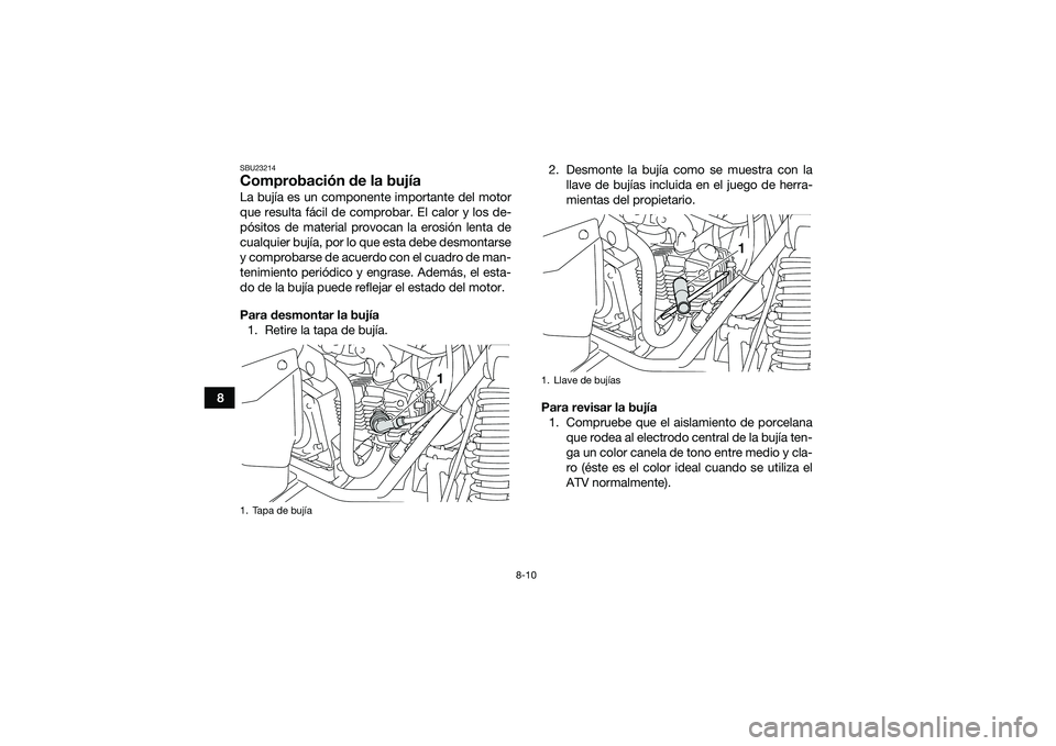 YAMAHA YFM90 2016  Manuale de Empleo (in Spanish) 8-10
8
SBU23214Comprobación de la bujíaLa bujía es un componente importante del motor
que resulta fácil de comprobar. El calor y los de-
pósitos de material provocan la erosión lenta de
cualquie