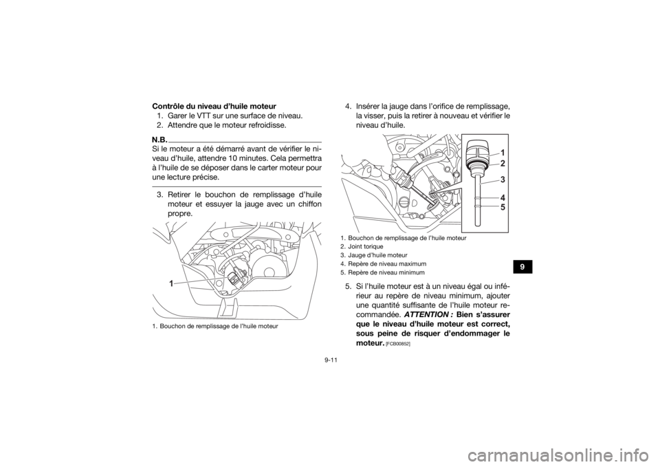 YAMAHA YFM90R 2022 Notices Demploi (in French) 9-11
9
Contrôle du niveau d’huile moteur
1. Garer le VTT sur une surface de niveau.
2. Attendre que le moteur refroidisse.
N.B.Si le moteur a été démarré avant de vérifier le ni-
veau d’huil YAMAHA YFM90R 2022 Notices Demploi (in French) 9-11
9
Contrôle du niveau d’huile moteur
1. Garer le VTT sur une surface de niveau.
2. Attendre que le moteur refroidisse.
N.B.Si le moteur a été démarré avant de vérifier le ni-
veau d’huil