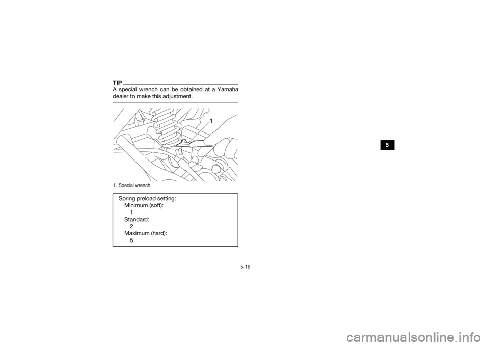 YAMAHA YFM90R 2021  Owners Manual 5-16
5
TIPA special wrench can be obtained at a Yamaha
dealer to make this adjustment. 1. Special wrenchSpring preload setting:Minimum (soft):1
Standard: 2
Maximum (hard): 5
1
UBD365E0.book  Page 16  