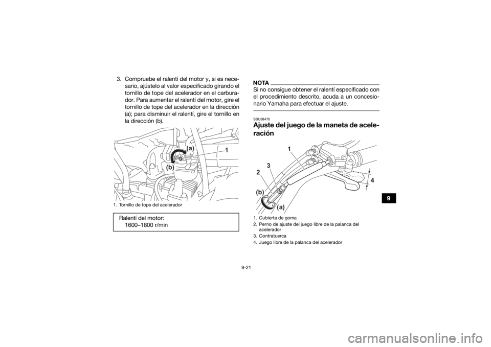YAMAHA YFM90R 2021  Manuale de Empleo (in Spanish) 9-21
9
3. Compruebe el ralentí del motor y, si es nece-
sario, ajústelo al valor especificado girando el
tornillo de tope del acelerador en el carbura-
dor. Para aumentar el ralentí del motor, gire