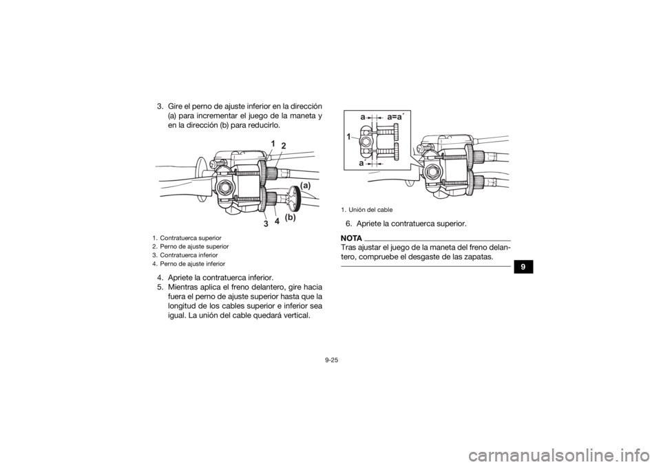 YAMAHA YFM90R 2021  Manuale de Empleo (in Spanish) 9-25
9
3. Gire el perno de ajuste inferior en la dirección
(a) para incrementar el juego de la maneta y
en la dirección (b) para reducirlo.
4. Apriete la contratuerca inferior.
5. Mientras aplica el
