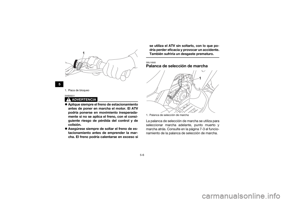 YAMAHA YFM90R 2021  Manuale de Empleo (in Spanish) 5-6
5
ADVERTENCIA
SWB00221Aplique siempre el freno de estacionamiento
antes de poner en marcha el motor. El ATV
podría ponerse en movimiento inesperada-
mente si no se aplica el freno, con el cons