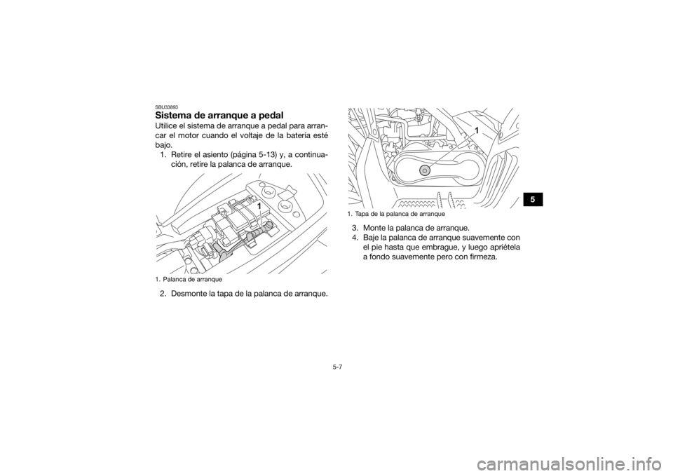 YAMAHA YFM90R 2021  Manuale de Empleo (in Spanish) 5-7
5
SBU33893Sistema de arranque a pedalUtilice el sistema de arranque a pedal para arran-
car el motor cuando el voltaje de la batería esté
bajo. 1. Retire el asiento (página 5-13) y, a continua-