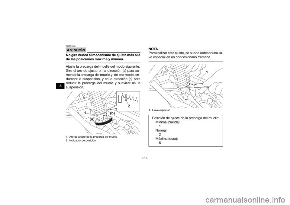 YAMAHA YFM90R 2021  Manuale de Empleo (in Spanish) 5-16
5
ATENCIÓNSCB01091No gire nunca el mecanismo de ajuste más allá
de las posiciones máxima y mínima. Ajuste la precarga del muelle del modo siguiente.
Gire el aro de ajuste en la dirección (a