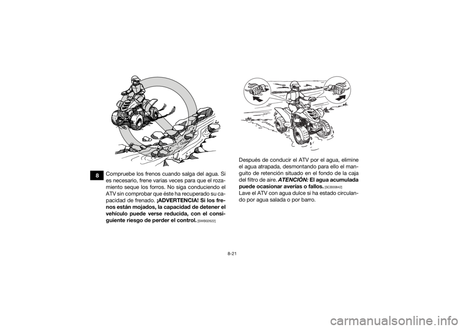 YAMAHA YFM90R 2021  Manuale de Empleo (in Spanish) 8-21
8Compruebe los frenos cuando salga del agua. Si
es necesario, frene varias veces para que el roza-
miento seque los forros. No siga conduciendo el
ATV sin comprobar que éste ha recuperado su ca-