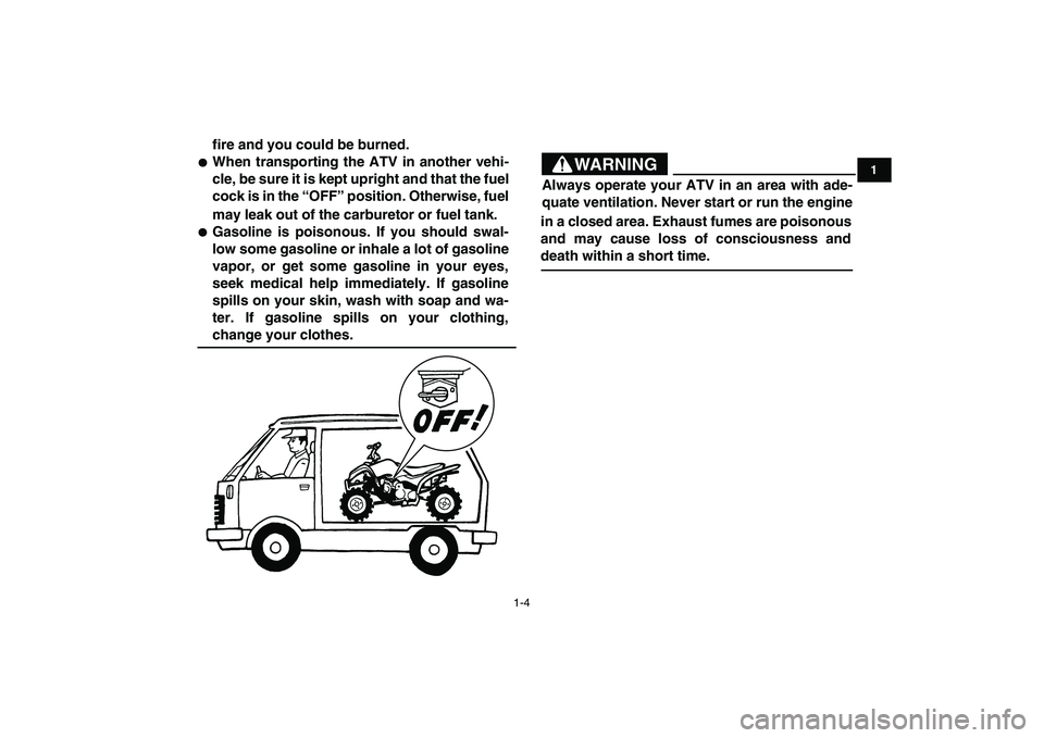 YAMAHA YFM90R 2009  Owners Manual 1-4
1
fire and you could be burned.When transporting  the  ATV  in  another  vehi-
cle, be sure it is kept upright and that the fuel
cock is in the “OFF” position. Otherwise, fuel
may leak out of 