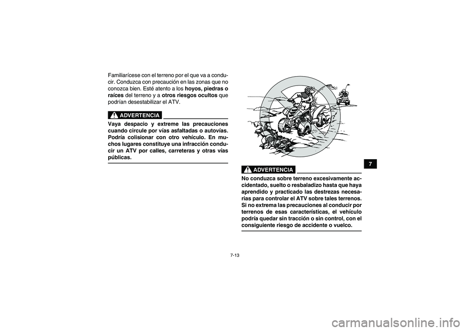 YAMAHA YFM90R 2009  Manuale de Empleo (in Spanish) 7-13
7
Familiar
ícese con el terreno por el que va a condu-
cir. Conduzca con precauci ón en las zonas que no
conozca bien. Est é atento a los  hoyos, piedras o
ra íces del terreno y a otros riesg