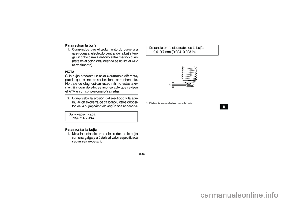YAMAHA YFM90R 2009  Manuale de Empleo (in Spanish) 8-10
8 Para revisar la bujía
1. Compruebe que el aislamiento de porcelana
que rodea al electrodo central de la bujía ten-
ga un color canela de tono entre medio y claro
(éste es el color ideal cuan