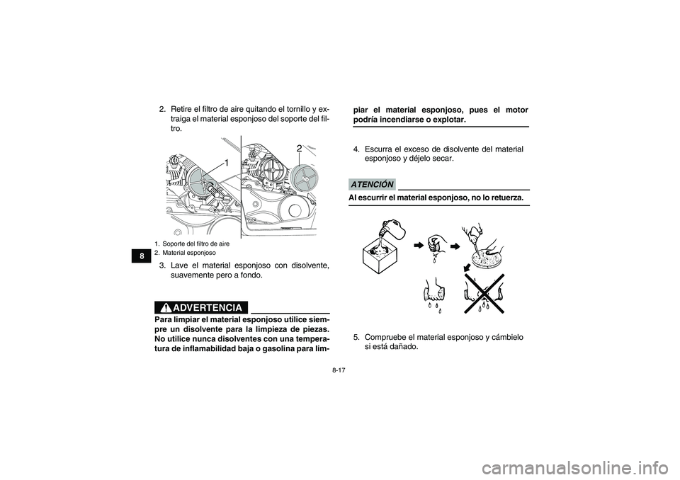 YAMAHA YFM90R 2009  Manuale de Empleo (in Spanish) 8-17
82. Retire el filtro de aire quitando el tornillo y ex-
traiga el material esponjoso del soporte del fil-
tro.
3. Lave  el  material  esponjoso  con  disolvente, suavemente pero a fondo. 4. Escur