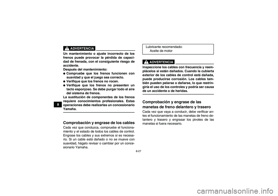 YAMAHA YFM90R 2009 Manuale de Empleo (in Spanish) 8-27
8
Un mantenimiento o ajuste incorrecto de los
frenos puede provocar la pérdida de capaci-
dad de frenada, con el consiguiente riesgo de
accidente.
Despué s del mantenimiento:Comprue YAMAHA YFM90R 2009 Manuale de Empleo (in Spanish) 8-27
8
Un mantenimiento o ajuste incorrecto de los
frenos puede provocar la pérdida de capaci-
dad de frenada, con el consiguiente riesgo de
accidente.
Despué s del mantenimiento:Comprue