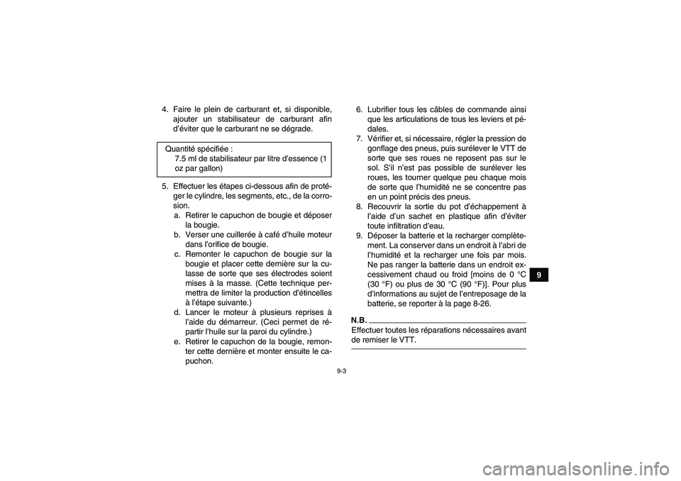 YAMAHA YFM90R 2009  Notices Demploi (in French) 9-3
9
4. Faire le plein de carburant et, si disponible,
ajouter un stabilisateur de carburant afin
d’é viter que le carburant ne se d égrade.
5. Effectuer les  étapes ci-dessous afin de prot é-
