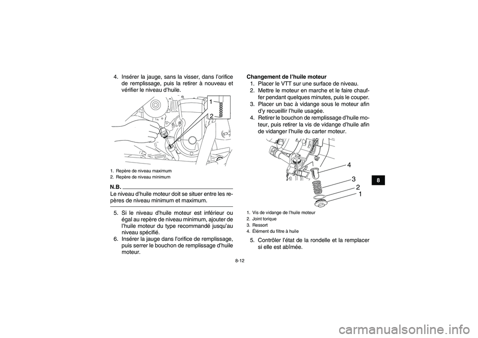 YAMAHA YFM90R 2009  Notices Demploi (in French) 8-12
8
4. Ins
érer la jauge, sans la visser, dans l’ orifice
de remplissage, puis la retirer  à nouveau et
v é rifier le niveau d ’huile.
N.B.Le niveau d ’huile moteur doit se situer entre le