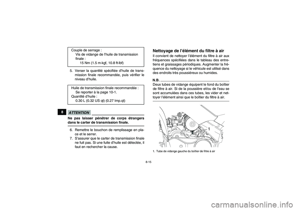 YAMAHA YFM90R 2009  Notices Demploi (in French) 8-15
85. Verser la quantit
é sp écifi ée d ’huile de trans-
mission finale recommand ée, puis v érifier le
niveau d ’huile.
        ATTENTIONNe pas laisser p én étrer de corps  étrangers
d