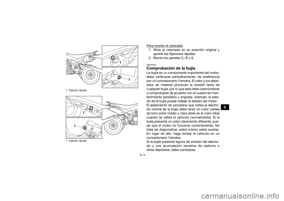 YAMAHA YFZ450 2019 Manuale de Empleo (in Spanish) 8-14
8
Para montar el carenado
1. Sitúe el carenado en su posición original y
apriete las fijaciones rápidas.
2. Monte los paneles C, B y A.SBU29442Comprobación de la bujíaLa bujía es un compone YAMAHA YFZ450 2019 Manuale de Empleo (in Spanish) 8-14
8
Para montar el carenado
1. Sitúe el carenado en su posición original y
apriete las fijaciones rápidas.
2. Monte los paneles C, B y A.SBU29442Comprobación de la bujíaLa bujía es un compone