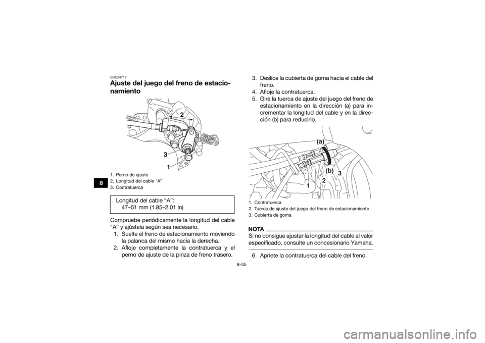 YAMAHA YFZ450 2019 Manuale de Empleo (in Spanish) 8-35
8
SBU24717Ajuste del juego del freno de estacio-
namientoCompruebe periódicamente la longitud del cable
“A” y ajústela según sea necesario.1. Suelte el freno de estacionamiento moviendo la YAMAHA YFZ450 2019 Manuale de Empleo (in Spanish) 8-35
8
SBU24717Ajuste del juego del freno de estacio-
namientoCompruebe periódicamente la longitud del cable
“A” y ajústela según sea necesario.1. Suelte el freno de estacionamiento moviendo la