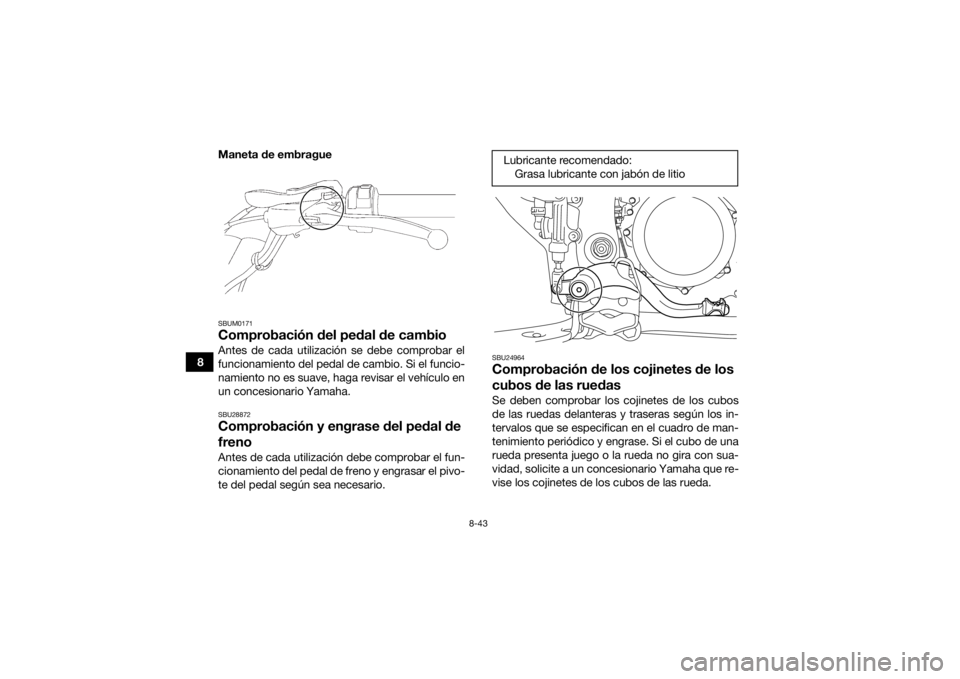 YAMAHA YFZ450 2019  Manuale de Empleo (in Spanish) 8-43
8Maneta de embrague
SBUM0171Comprobación del pedal de cambioAntes de cada utilización se debe comprobar el
funcionamiento del pedal de cambio. Si el funcio-
namiento no es suave, haga revisar e
