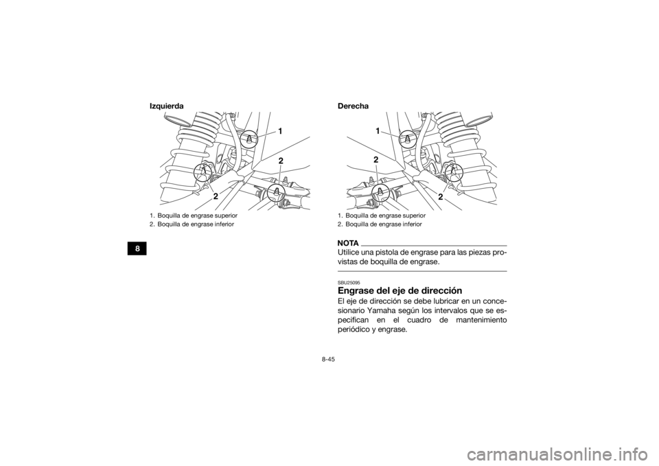 YAMAHA YFZ450 2019  Manuale de Empleo (in Spanish) 8-45
8Izquierda Derecha
NOTAUtilice una pistola de engrase para las piezas pro-
vistas de boquilla de engrase. SBU25095Engrase del eje de direcciónEl eje de dirección se debe lubricar en un conce-
s