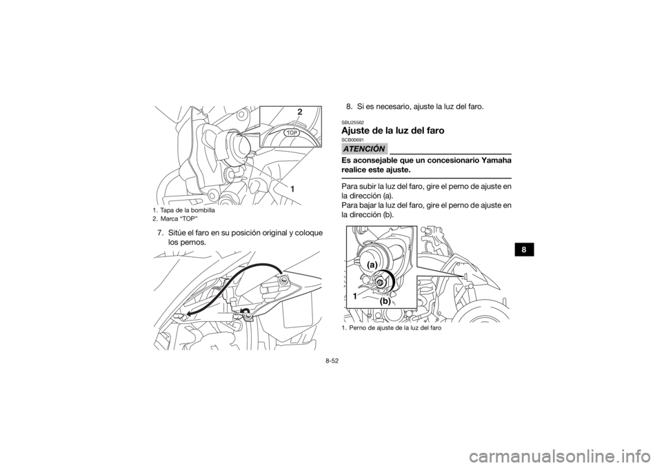 YAMAHA YFZ450 2019  Manuale de Empleo (in Spanish) 8-52
8
7. Sitúe el faro en su posición original y coloque
los pernos. 8. Si es necesario, ajuste la luz del faro.
SBU25562Ajuste de la
 luz del faroATENCIÓNSCB00691Es aconsejable que un concesionar