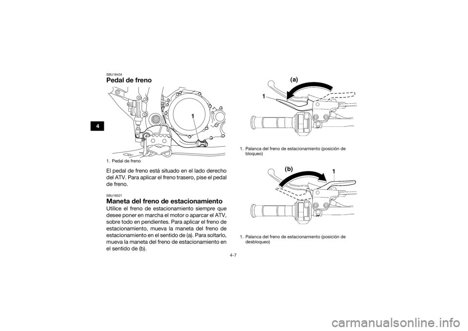 YAMAHA YFZ450 2019  Manuale de Empleo (in Spanish) 4-7
4
SBU18434Pedal de frenoEl pedal de freno está situado en el lado derecho
del ATV. Para aplicar el freno trasero, pise el pedal
de freno.SBU18521Maneta del freno de estacionamientoUtilice el fren