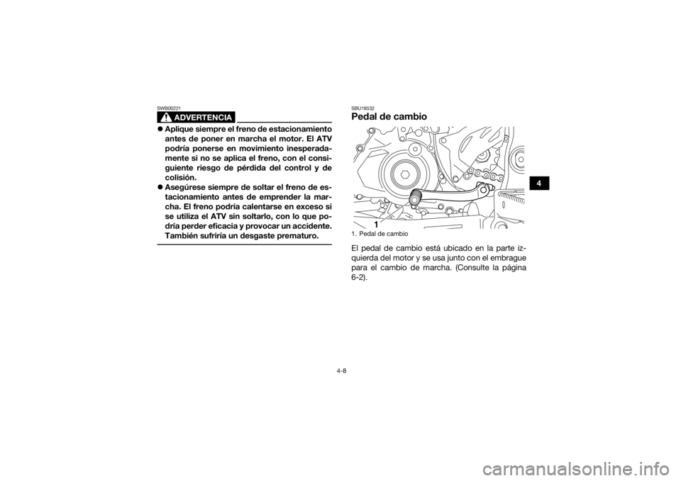YAMAHA YFZ450 2019  Manuale de Empleo (in Spanish) 4-8
4
ADVERTENCIA
SWB00221Aplique siempre el freno de estacionamiento
antes de poner en marcha el motor. El ATV
podría ponerse en movimiento inesperada-
mente si no se aplica el freno, con el cons