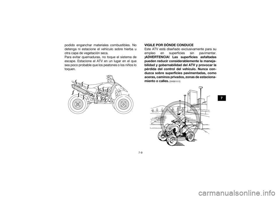 YAMAHA YFZ450 2019  Manuale de Empleo (in Spanish) 7-9
7
podido enganchar materiales combustibles. No
detenga ni estacione el vehículo sobre hierba u
otra capa de vegetación seca.
Para evitar quemaduras, no toque el sistema de
escape. Estacione el A