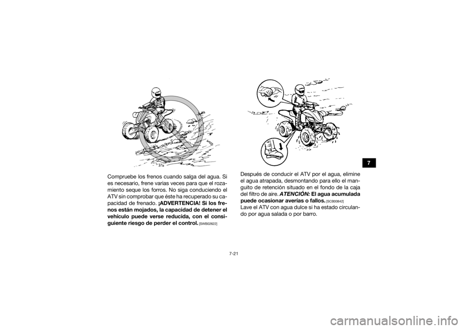 YAMAHA YFZ450 2019  Manuale de Empleo (in Spanish) 7-21
7
Compruebe los frenos cuando salga del agua. Si
es necesario, frene varias veces para que el roza-
miento seque los forros. No siga conduciendo el
ATV sin comprobar que éste ha recuperado su ca