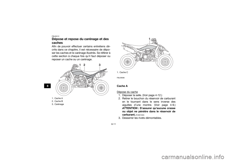 YAMAHA YFZ450 2019  Notices Demploi (in French) 8-11
8
FBU30131Dépose et repose du carénage et des 
cachesAfin de pouvoir effectuer certains entretiens dé-
crits dans ce chapitre, il est nécessaire de dépo-
ser les caches et le carénage illus