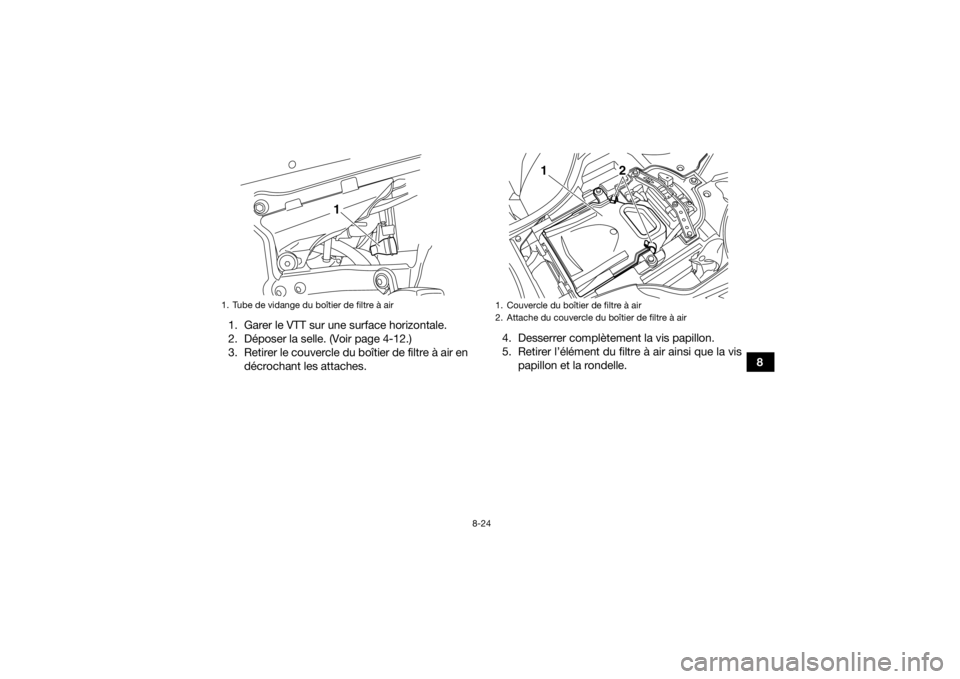 YAMAHA YFZ450 2019  Notices Demploi (in French) 8-24
8
1. Garer le VTT sur une surface horizontale.
2. Déposer la selle. (Voir page 4-12.)
3. Retirer le couvercle du boîtier de filtre à air en
décrochant les attaches. 4. Desserrer complètement