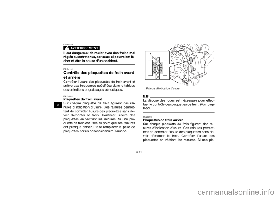 YAMAHA YFZ450 2019  Notices Demploi (in French) 8-31
8
AVERTISSEMENT
FWB02572Il est dangereux de rouler avec des freins mal
réglés ou entretenus, car ceux-ci pourraient lâ-
cher et être la cause d’un accident. FBU24131Contrôle des plaquettes