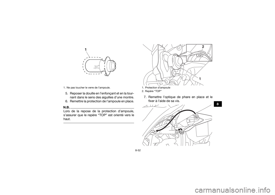 YAMAHA YFZ450 2019  Notices Demploi (in French) 8-52
8
5. Reposer la douille en l’enfonçant et en la tour-
nant dans le sens des aiguilles d’une montre.
6. Remettre la protection de l’ampoule en place.
N.B.Lors de la repose de la protection 