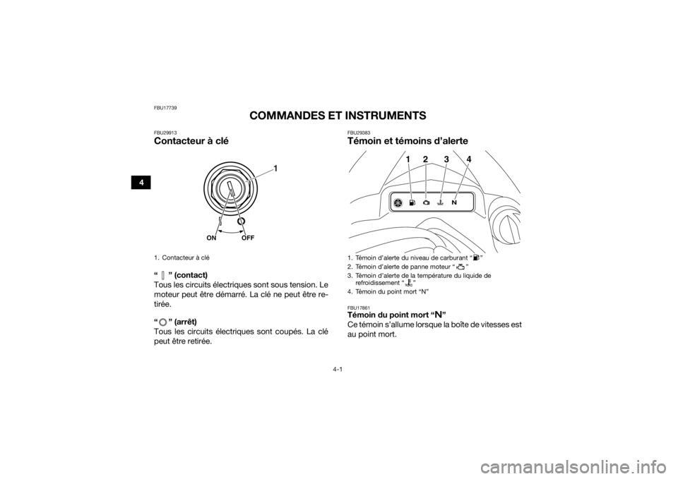 YAMAHA YFZ450 2019  Notices Demploi (in French) 4-1
4
FBU17739
COMMANDES ET INSTRUMENTS
FBU29913Contacteur à clé“ ” (contact)
Tous les circuits électriques sont sous tension. Le
moteur peut être démarré. La clé ne peut être re-
tirée.
