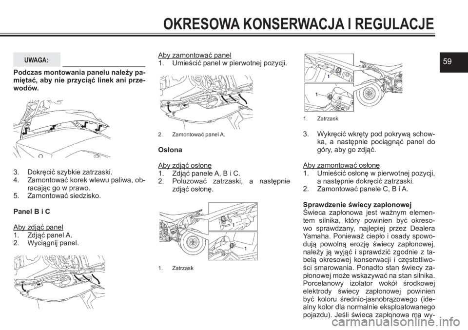 YAMAHA YFZ450 2017  Instrukcja obsługi (in Polish) 59
OKRESOWA KONSERWACJA I REGULACJE
UWAGA:
Podczas montowania panelu należy pa-miętać, aby nie przyciąć linek ani prze-wodów.
3. Dokręcić szybkie zatrzaski. 4. Zamontować korek wlewu paliwa, 