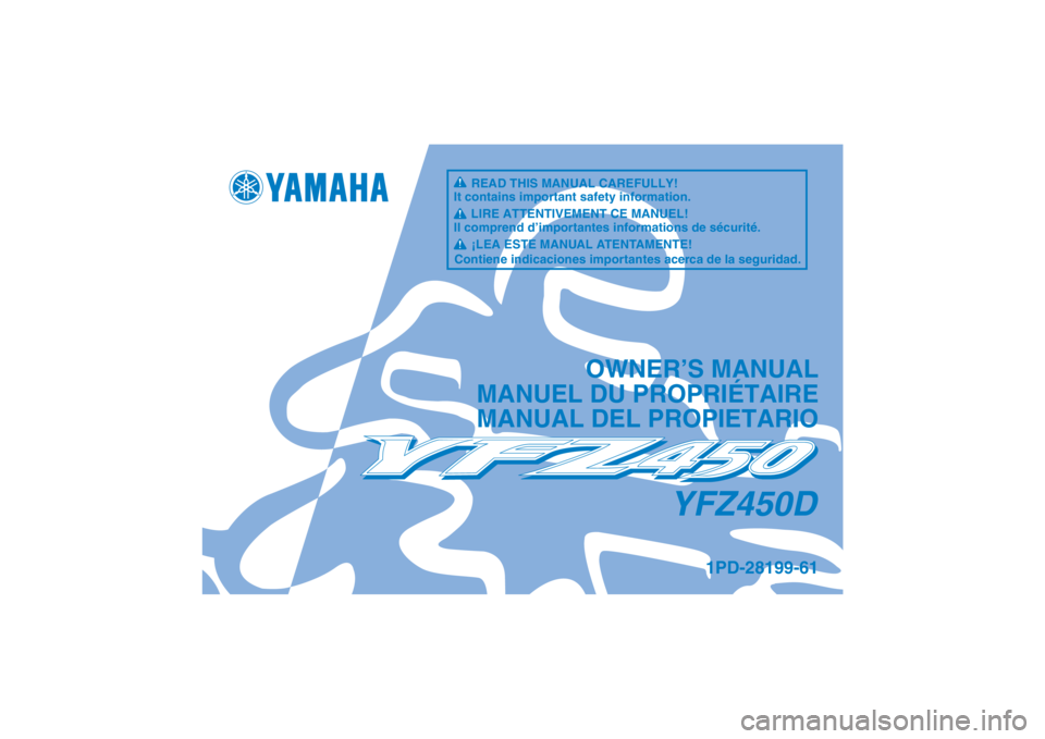 YAMAHA YFZ450 2013  Notices Demploi (in French) YFZ450D
OWNER’S MANUAL
MANUEL DU PROPRIÉTAIRE
MANUAL DEL PROPIETARIO
1PD-28199-61
READ THIS MANUAL CAREFULLY!
It contains important safety information.
LIRE ATTENTIVEMENT CE MANUEL!
Il comprend d