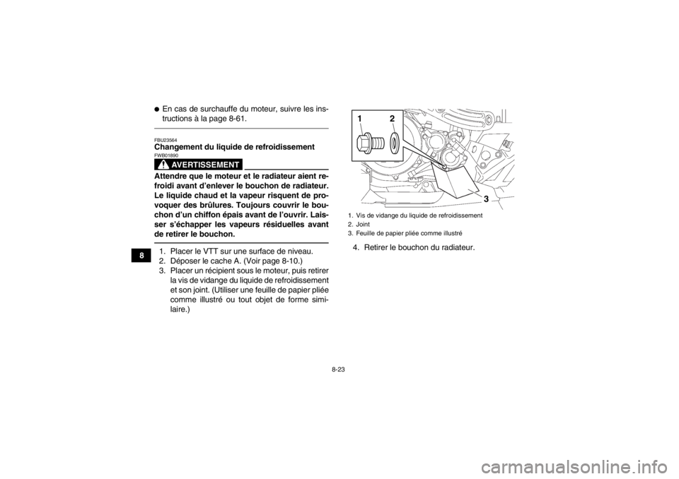 YAMAHA YFZ450 2013  Notices Demploi (in French) 8-23
8
●En cas de surchauffe du moteur, suivre les ins-
tructions à la page 8-61.FBU23564Changement du liquide de refroidissement
AVERTISSEMENT
FWB01890Attendre que le moteur et le radiateur aient 