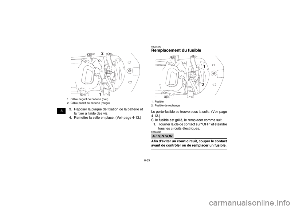 YAMAHA YFZ450 2013  Notices Demploi (in French) 8-53
83. Reposer la plaque de fixation de la batterie et
la fixer à l’aide des vis.
4. Remettre la selle en place. (Voir page 4-13.)
FBU25243Remplacement du fusible Le porte-fusible se trouve sous 