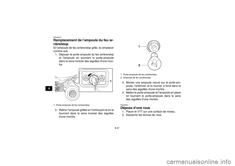 YAMAHA YFZ450 2013  Notices Demploi (in French) 8-57
8
FBU25613Remplacement de l’ampoule du feu ar-
rière/stop Si l’ampoule de feu arrière/stop grille, la remplacer
comme suit.
1. Déposer le porte-ampoule du feu arrière/stop et l’ampoule 