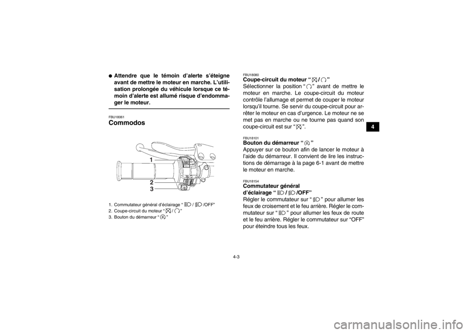 YAMAHA YFZ450 2013  Notices Demploi (in French) 4-3
4
●Attendre que le témoin d’alerte s’éteigne
avant de mettre le moteur en marche. L’utili-
sation prolongée du véhicule lorsque ce té-
moin d’alerte est allumé risque d’endomma-
