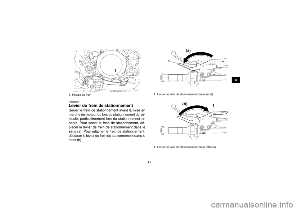 YAMAHA YFZ450 2013  Notices Demploi (in French) 4-7
4
FBU18520Levier du frein de stationnement Serrer le frein de stationnement avant la mise en
marche du moteur ou lors du stationnement du vé-
hicule, particulièrement lors du stationnement en
pe