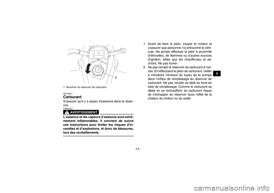 YAMAHA YFZ450 2013  Notices Demploi (in French) 4-9
4
FBU18814Carburant S’assurer qu’il y a assez d’essence dans le réser-
voir.
AVERTISSEMENT
FWB02521L’essence et les vapeurs d’essence sont extrê-
mement inflammables. Il convient de su