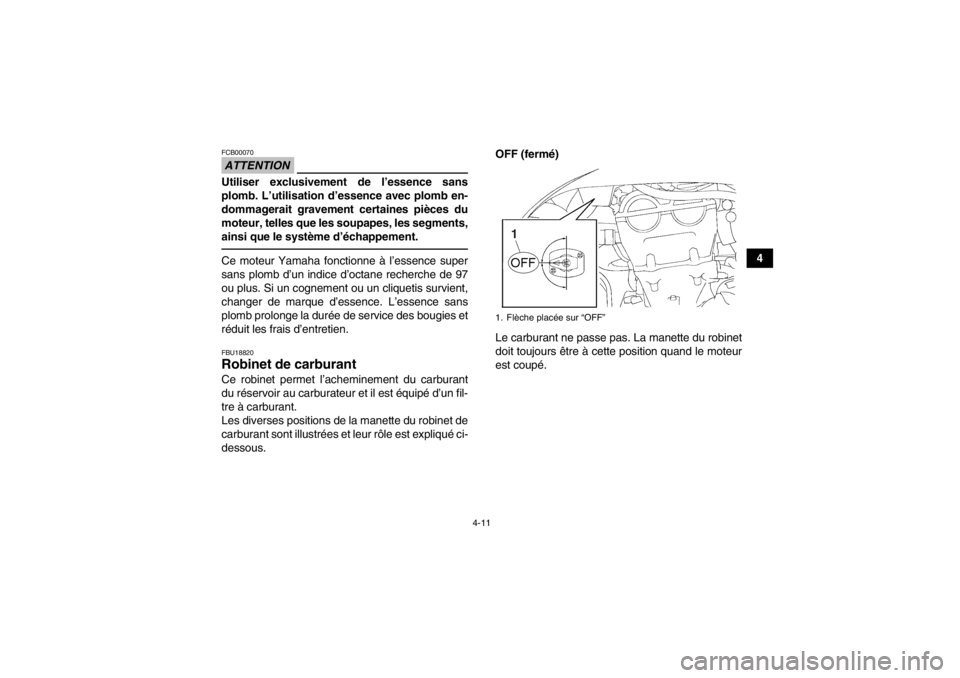 YAMAHA YFZ450 2013  Notices Demploi (in French) 4-11
4
ATTENTIONFCB00070Utiliser exclusivement de l’essence sans
plomb. L’utilisation d’essence avec plomb en-
dommagerait gravement certaines pièces du
moteur, telles que les soupapes, les seg