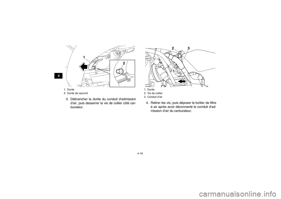 YAMAHA YFZ450 2013  Notices Demploi (in French) 4-16
43. Débrancher la durite du conduit d’admissiond’air, puis desserrer la vis de collier côté car-
burateur. 4. Retirer les vis, puis déposer le boîtier de filtre
à air après avoir déco