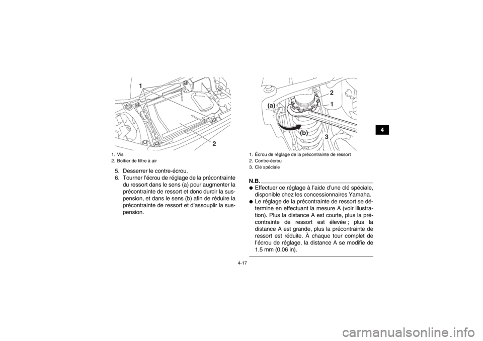 YAMAHA YFZ450 2013  Notices Demploi (in French) 4-17
4
5. Desserrer le contre-écrou.
6. Tourner l’écrou de réglage de la précontrainte du ressort dans le sens (a) pour augmenter la
précontrainte de ressort et donc durcir la sus-
pension, et 