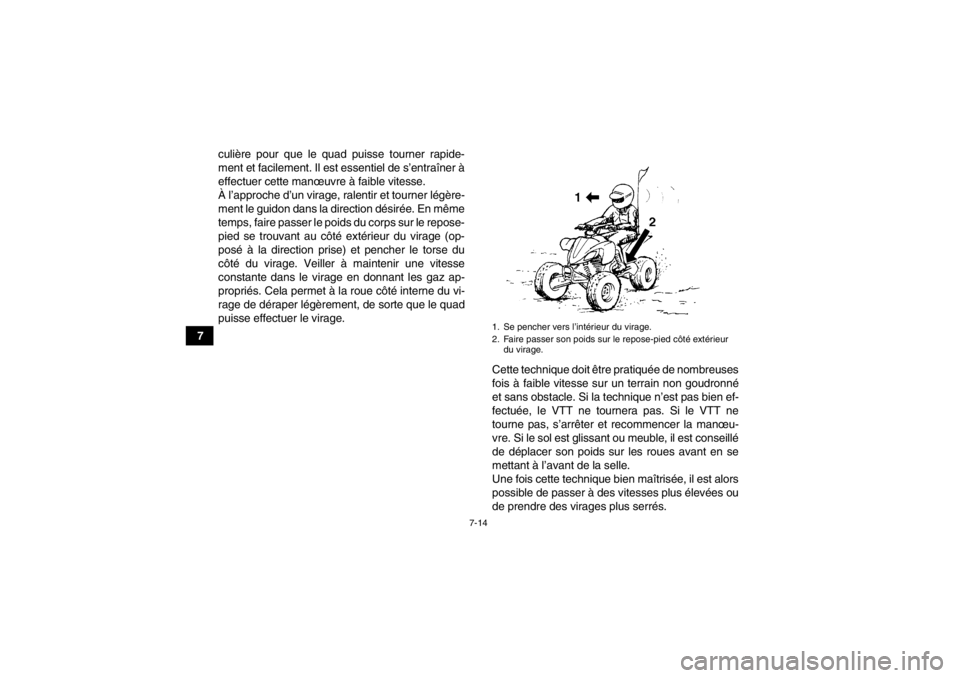 YAMAHA YFZ450 2013  Notices Demploi (in French) 7-14
7culière pour que le quad puisse tourner rapide-
ment et facilement. Il est essentiel de s’entraîner à
effectuer cette manœuvre à faible vitesse.
À l’approche d’un virage, ralentir et