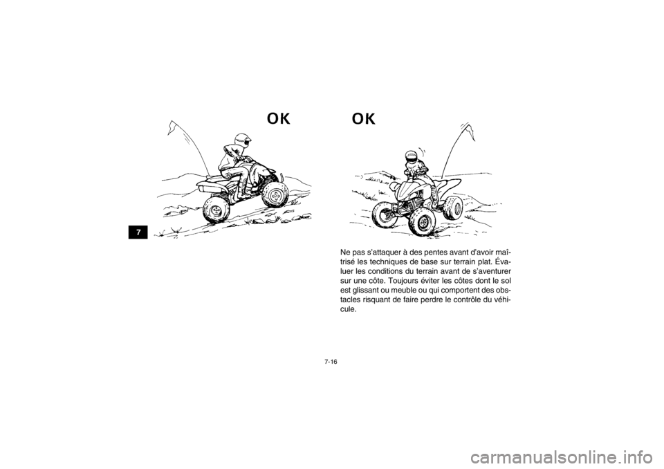 YAMAHA YFZ450 2013  Notices Demploi (in French) 7-16
7Ne pas s’attaquer à des pentes avant d’avoir maî-
trisé les techniques de base sur terrain plat. Éva-
luer les conditions du terrain avant de s’aventurer
sur une côte. Toujours évite
