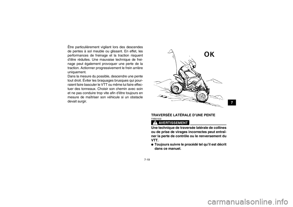 YAMAHA YFZ450 2013  Notices Demploi (in French) 7-19
7
Être particulièrement vigilant lors des descendes
de pentes à sol meuble ou glissant. En effet, les
performances de freinage et la traction risquent
d’être réduites. Une mauvaise techniq