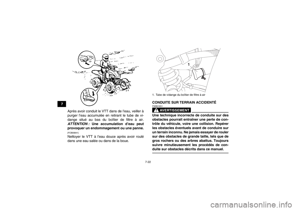YAMAHA YFZ450 2013  Notices Demploi (in French) 7-22
7Après avoir conduit le VTT dans de l’eau, veiller à
purger l’eau accumulée en retirant le tube de vi-
dange situé au bas du boîtier de filtre à air.
ATTENTION :  Une accumulation d’e