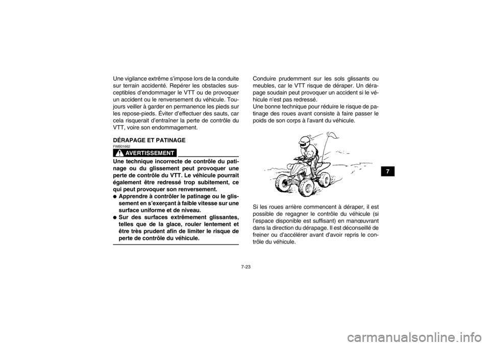 YAMAHA YFZ450 2013  Notices Demploi (in French) 7-23
7
Une vigilance extrême s’impose lors de la conduite
sur terrain accidenté. Repérer les obstacles sus-
ceptibles d’endommager le VTT ou de provoquer
un accident ou le renversement du véhi