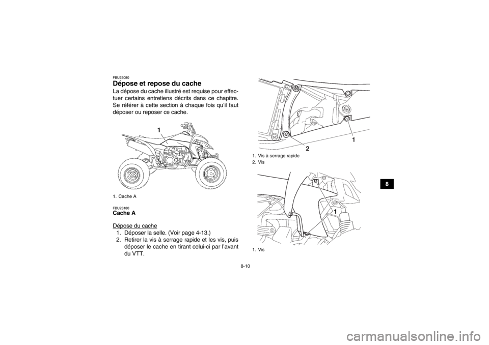 YAMAHA YFZ450 2013  Notices Demploi (in French) 8-10
8
FBU23080Dépose et repose du cache La dépose du cache illustré est requise pour effec-
tuer certains entretiens décrits dans ce chapitre.
Se référer à cette section à chaque fois qu’il